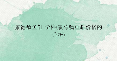 景德镇鱼缸 价格(景德镇鱼缸价格的分析)